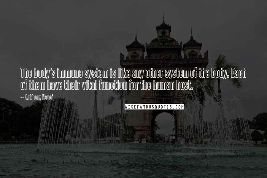 Anthony Fauci Quotes: The body's immune system is like any other system of the body. Each of them have their vital function for the human host.
