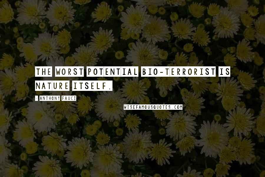 Anthony Fauci Quotes: The worst potential bio-terrorist is nature itself.