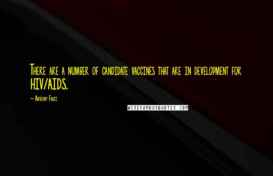 Anthony Fauci Quotes: There are a number of candidate vaccines that are in development for HIV/AIDS.