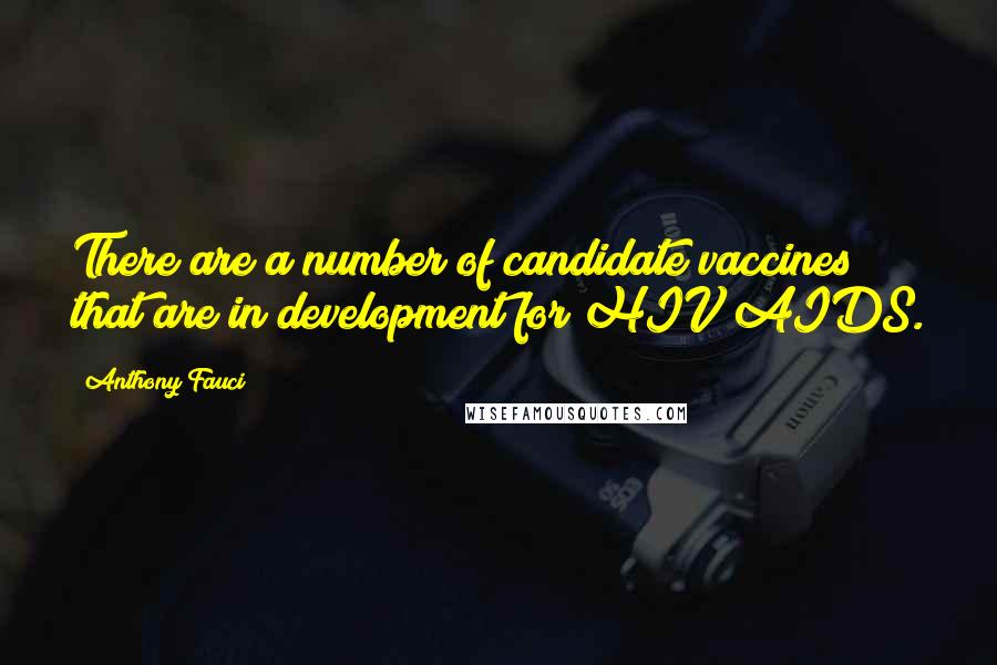 Anthony Fauci Quotes: There are a number of candidate vaccines that are in development for HIV/AIDS.