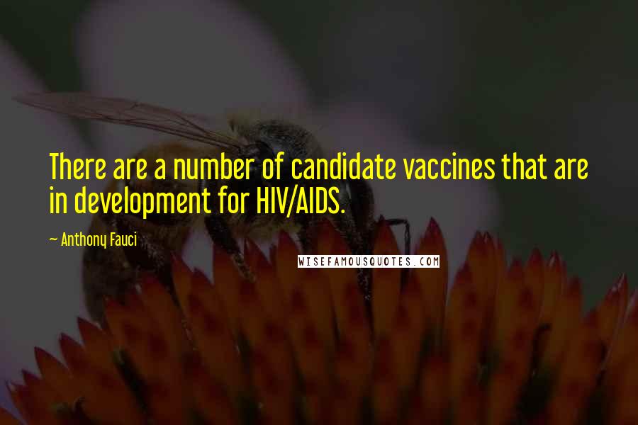 Anthony Fauci Quotes: There are a number of candidate vaccines that are in development for HIV/AIDS.