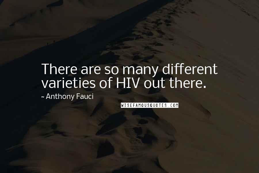 Anthony Fauci Quotes: There are so many different varieties of HIV out there.