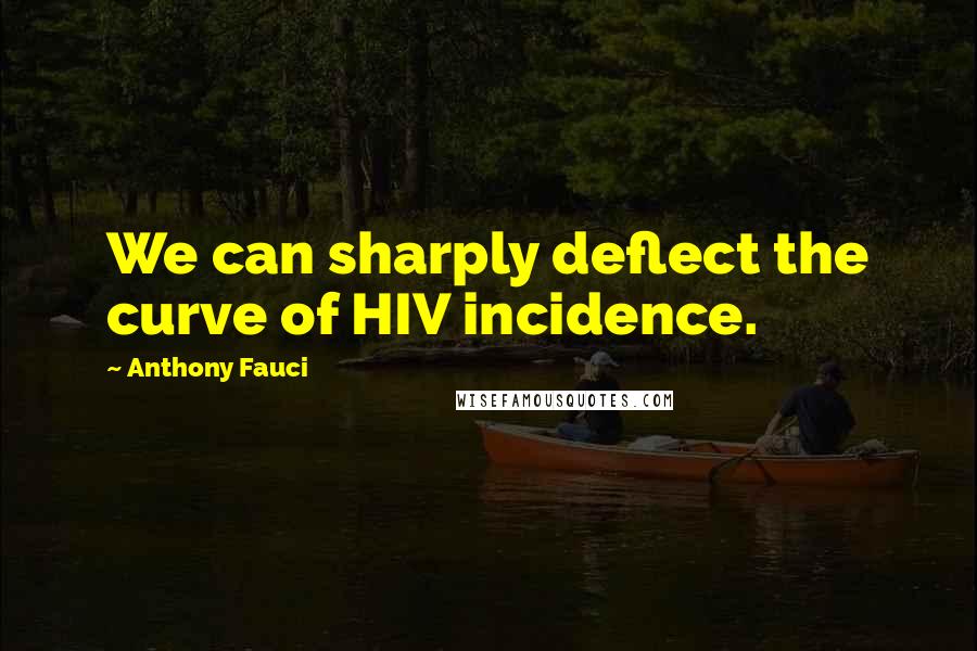 Anthony Fauci Quotes: We can sharply deflect the curve of HIV incidence.