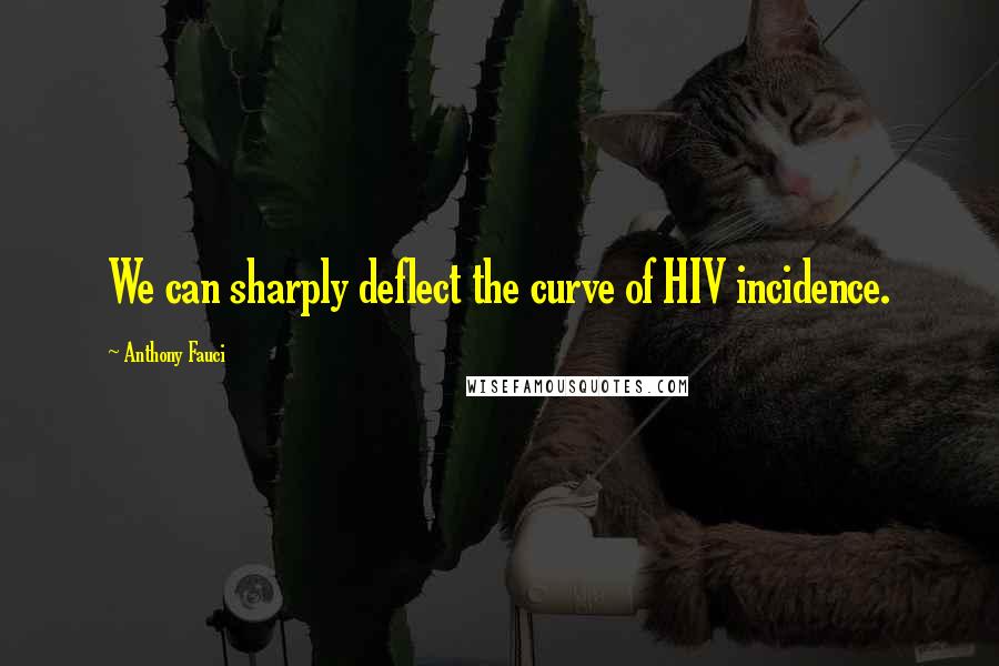 Anthony Fauci Quotes: We can sharply deflect the curve of HIV incidence.