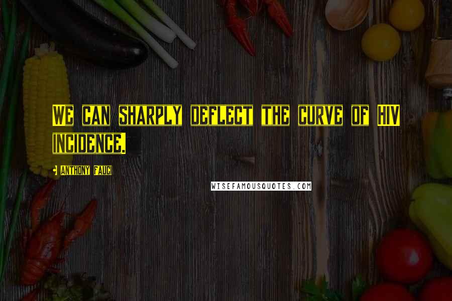Anthony Fauci Quotes: We can sharply deflect the curve of HIV incidence.