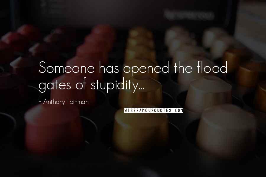 Anthony Feinman Quotes: Someone has opened the flood gates of stupidity...