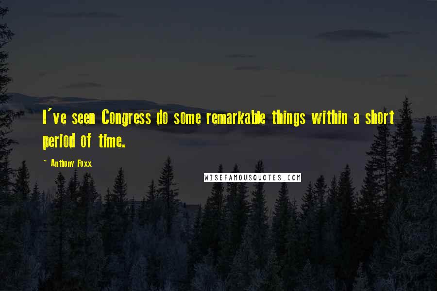 Anthony Foxx Quotes: I've seen Congress do some remarkable things within a short period of time.