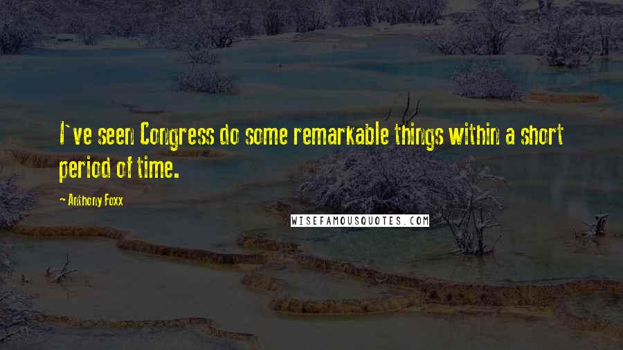 Anthony Foxx Quotes: I've seen Congress do some remarkable things within a short period of time.