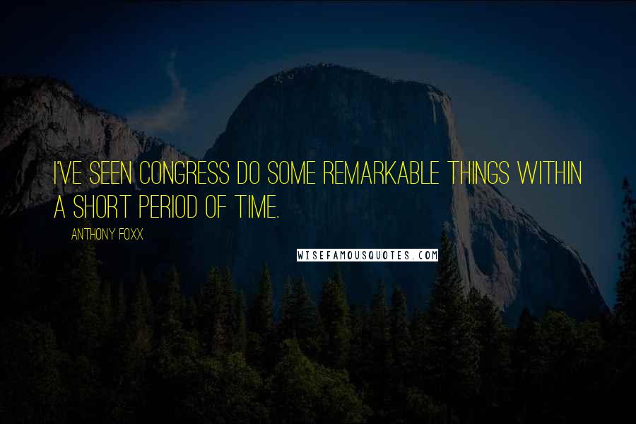 Anthony Foxx Quotes: I've seen Congress do some remarkable things within a short period of time.