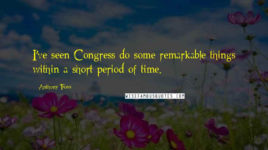 Anthony Foxx Quotes: I've seen Congress do some remarkable things within a short period of time.