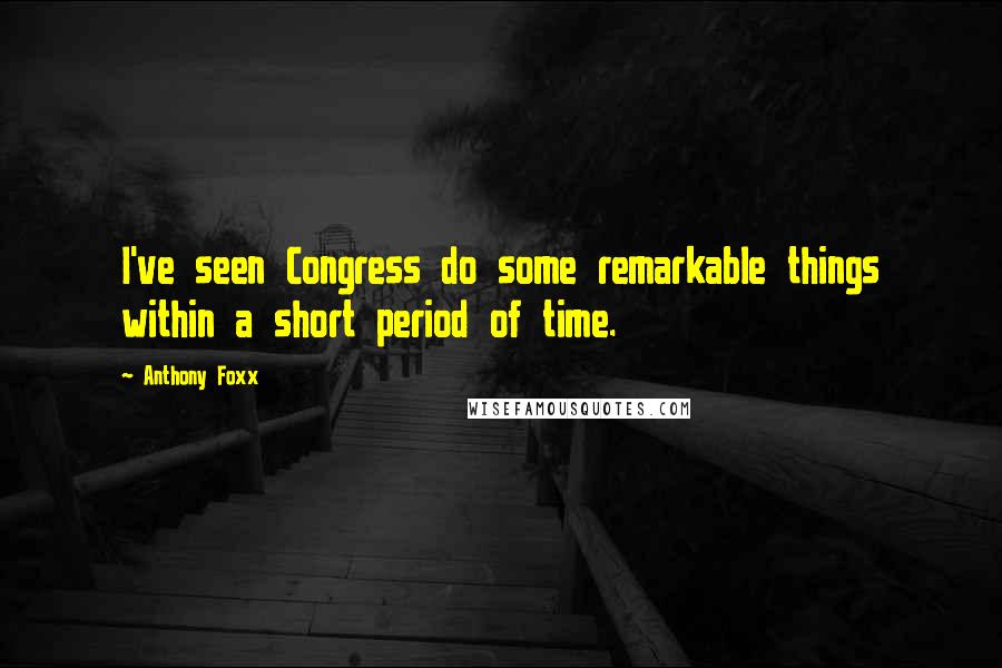 Anthony Foxx Quotes: I've seen Congress do some remarkable things within a short period of time.