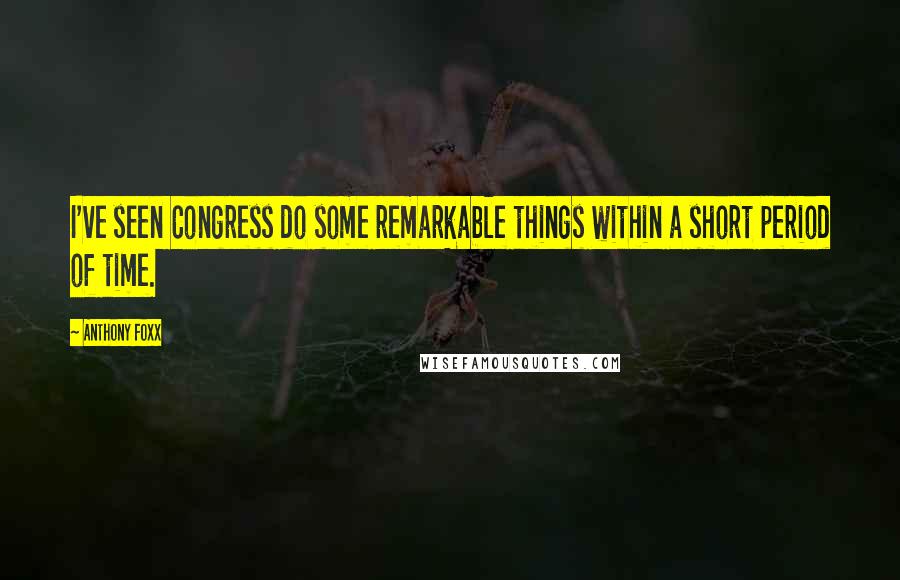 Anthony Foxx Quotes: I've seen Congress do some remarkable things within a short period of time.