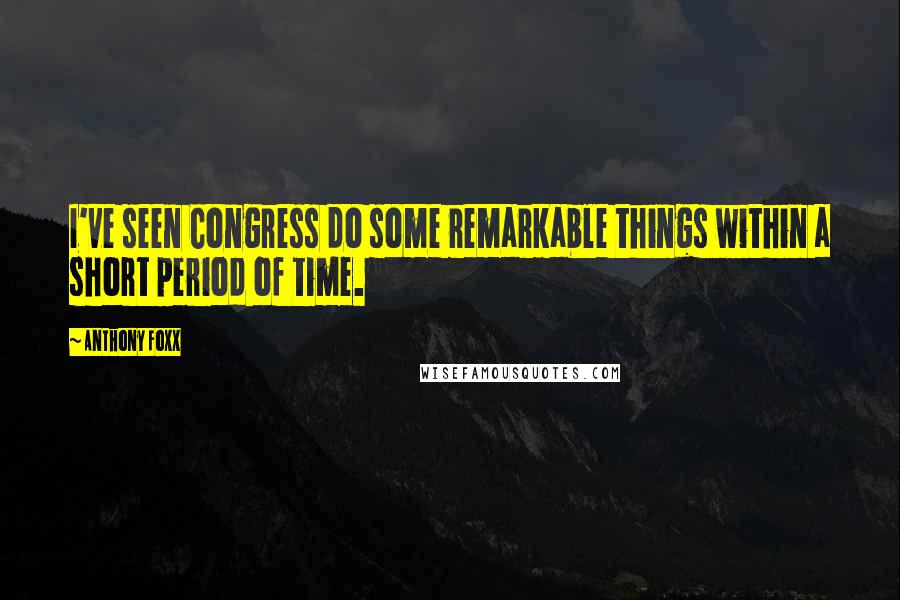 Anthony Foxx Quotes: I've seen Congress do some remarkable things within a short period of time.
