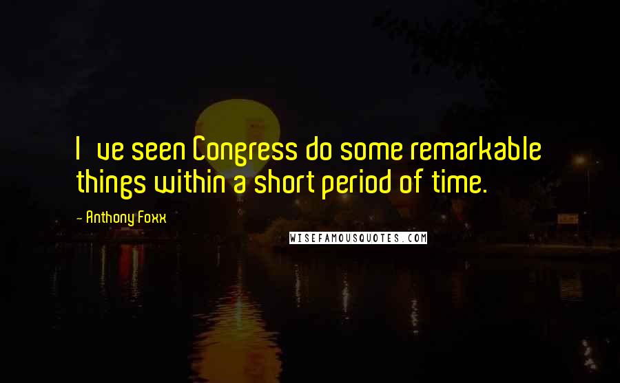 Anthony Foxx Quotes: I've seen Congress do some remarkable things within a short period of time.