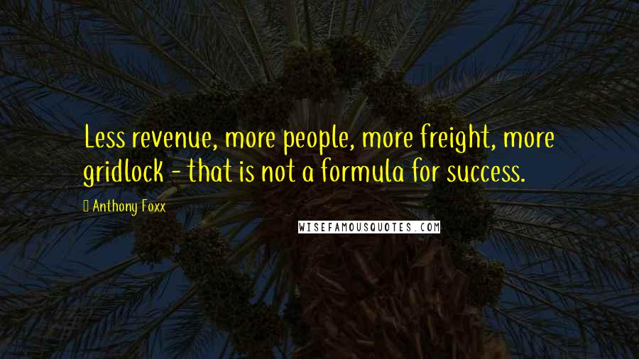 Anthony Foxx Quotes: Less revenue, more people, more freight, more gridlock - that is not a formula for success.