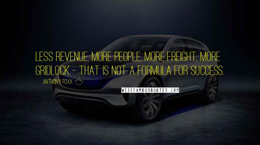 Anthony Foxx Quotes: Less revenue, more people, more freight, more gridlock - that is not a formula for success.