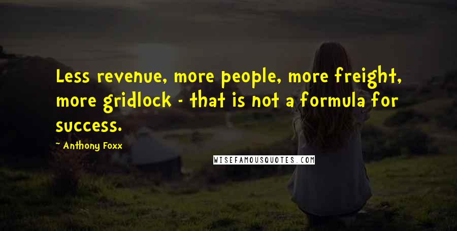 Anthony Foxx Quotes: Less revenue, more people, more freight, more gridlock - that is not a formula for success.