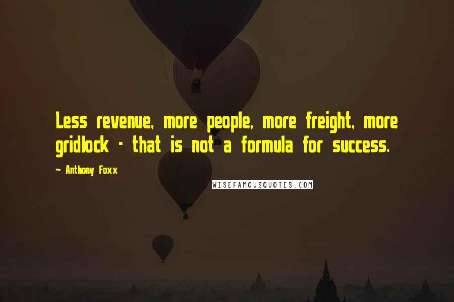 Anthony Foxx Quotes: Less revenue, more people, more freight, more gridlock - that is not a formula for success.