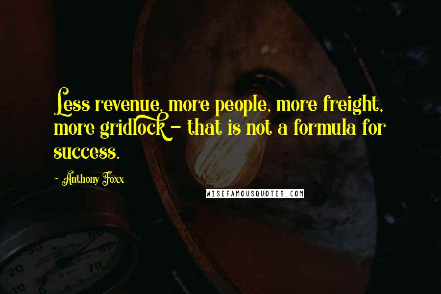 Anthony Foxx Quotes: Less revenue, more people, more freight, more gridlock - that is not a formula for success.