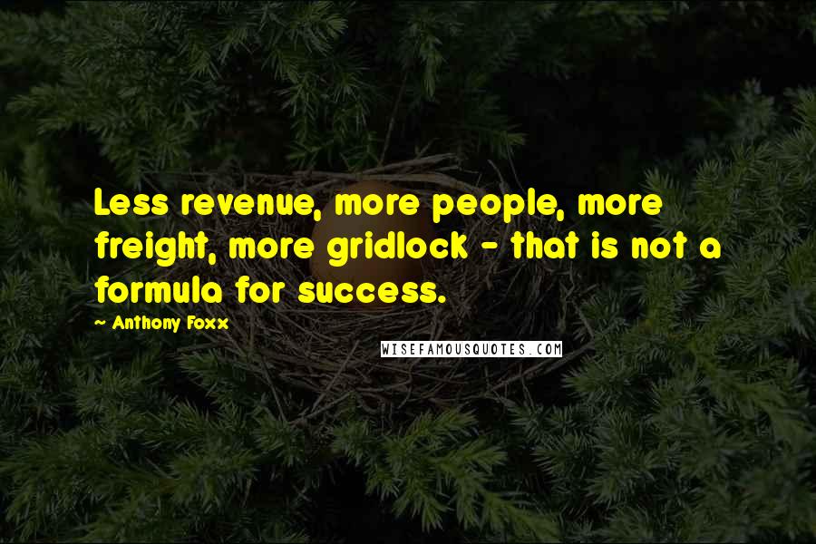 Anthony Foxx Quotes: Less revenue, more people, more freight, more gridlock - that is not a formula for success.