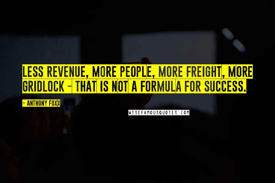 Anthony Foxx Quotes: Less revenue, more people, more freight, more gridlock - that is not a formula for success.