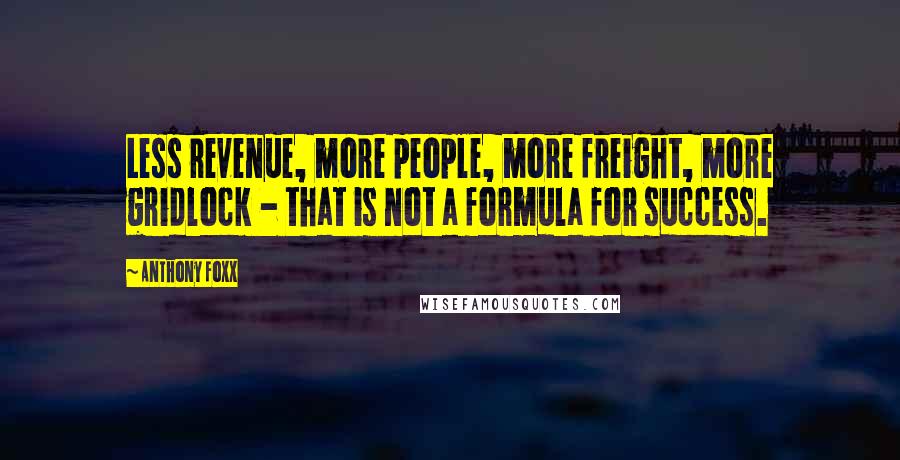 Anthony Foxx Quotes: Less revenue, more people, more freight, more gridlock - that is not a formula for success.