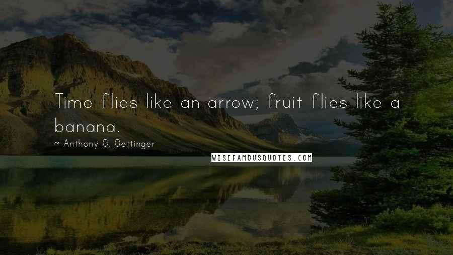 Anthony G. Oettinger Quotes: Time flies like an arrow; fruit flies like a banana.