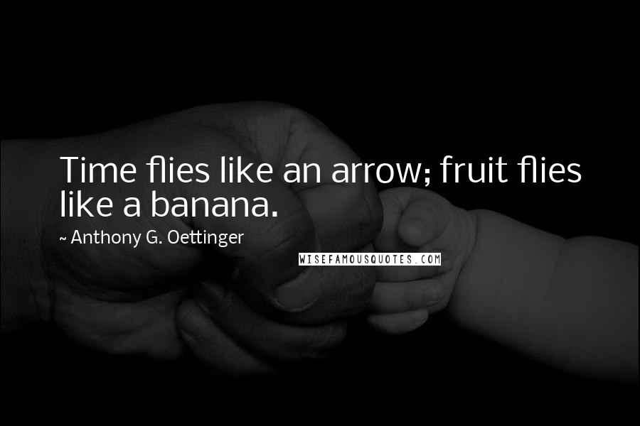 Anthony G. Oettinger Quotes: Time flies like an arrow; fruit flies like a banana.