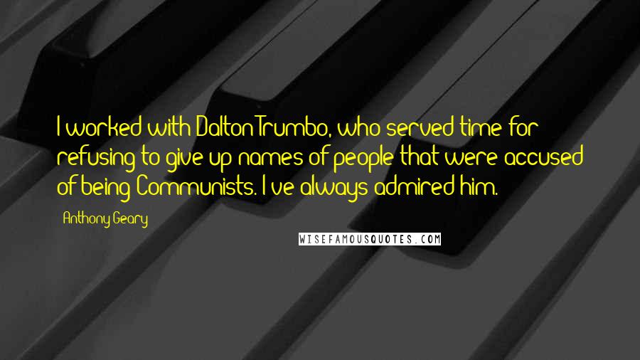 Anthony Geary Quotes: I worked with Dalton Trumbo, who served time for refusing to give up names of people that were accused of being Communists. I've always admired him.