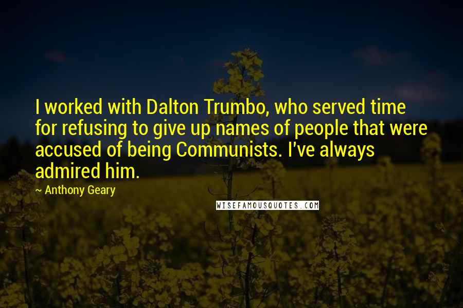 Anthony Geary Quotes: I worked with Dalton Trumbo, who served time for refusing to give up names of people that were accused of being Communists. I've always admired him.
