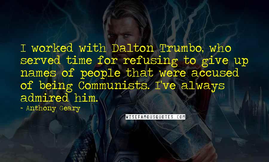 Anthony Geary Quotes: I worked with Dalton Trumbo, who served time for refusing to give up names of people that were accused of being Communists. I've always admired him.