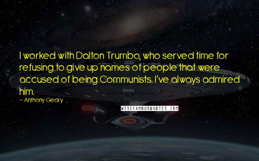 Anthony Geary Quotes: I worked with Dalton Trumbo, who served time for refusing to give up names of people that were accused of being Communists. I've always admired him.
