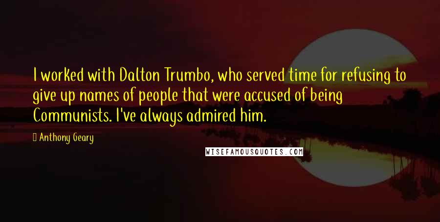 Anthony Geary Quotes: I worked with Dalton Trumbo, who served time for refusing to give up names of people that were accused of being Communists. I've always admired him.