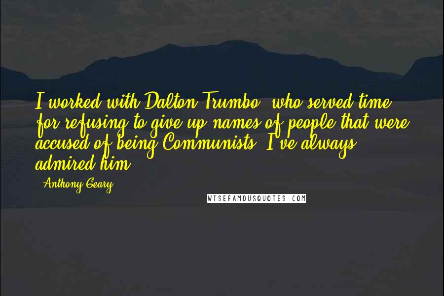 Anthony Geary Quotes: I worked with Dalton Trumbo, who served time for refusing to give up names of people that were accused of being Communists. I've always admired him.