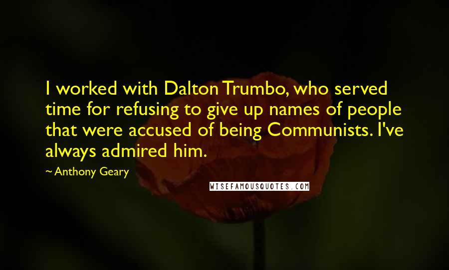 Anthony Geary Quotes: I worked with Dalton Trumbo, who served time for refusing to give up names of people that were accused of being Communists. I've always admired him.
