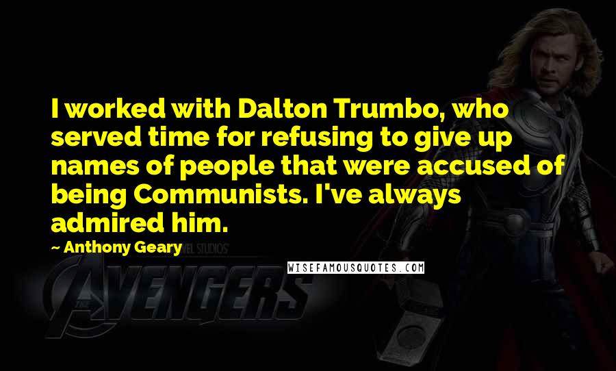 Anthony Geary Quotes: I worked with Dalton Trumbo, who served time for refusing to give up names of people that were accused of being Communists. I've always admired him.
