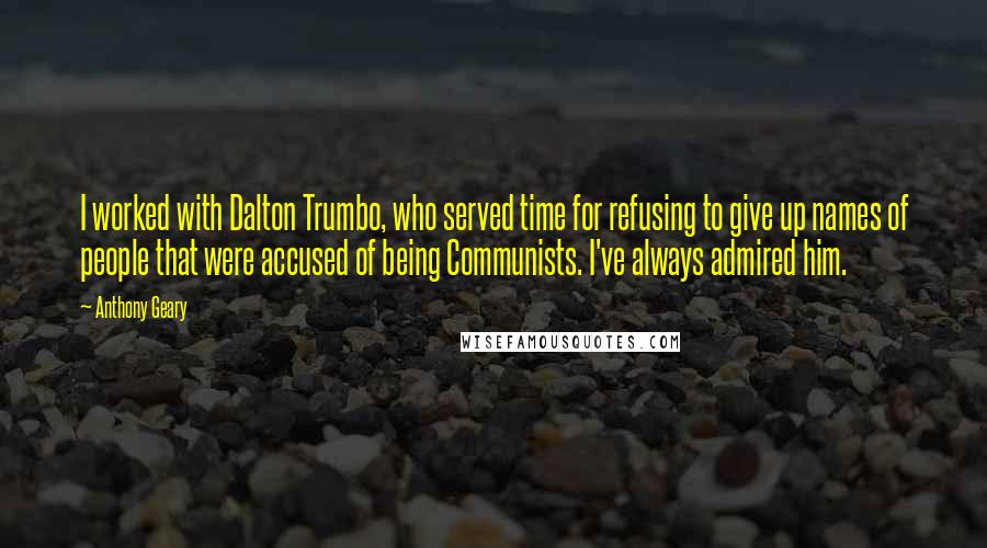 Anthony Geary Quotes: I worked with Dalton Trumbo, who served time for refusing to give up names of people that were accused of being Communists. I've always admired him.