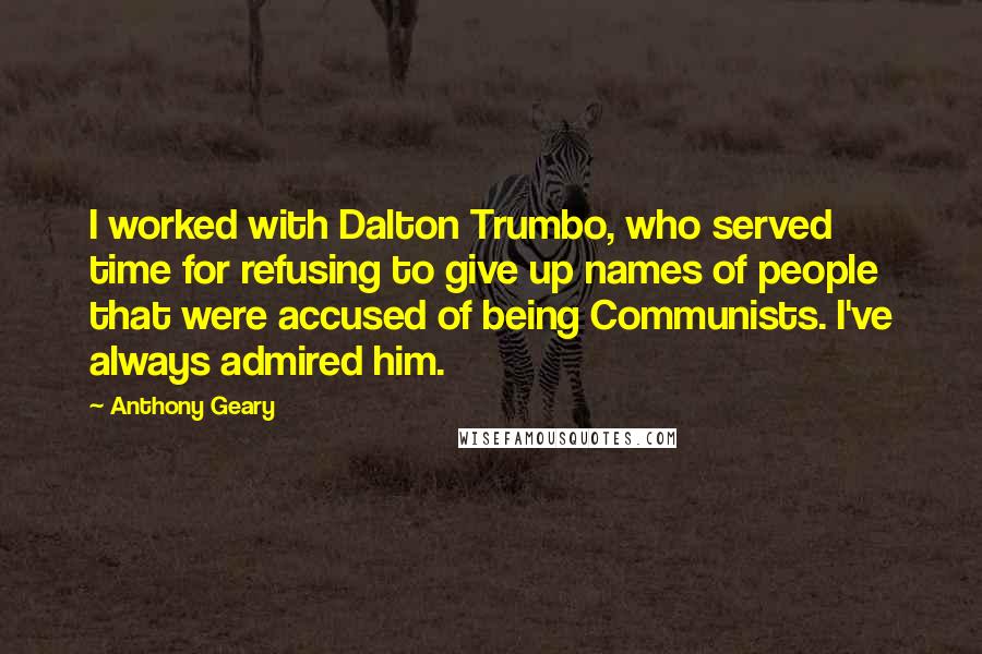 Anthony Geary Quotes: I worked with Dalton Trumbo, who served time for refusing to give up names of people that were accused of being Communists. I've always admired him.