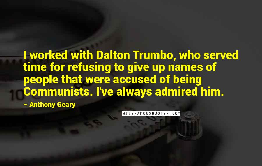 Anthony Geary Quotes: I worked with Dalton Trumbo, who served time for refusing to give up names of people that were accused of being Communists. I've always admired him.