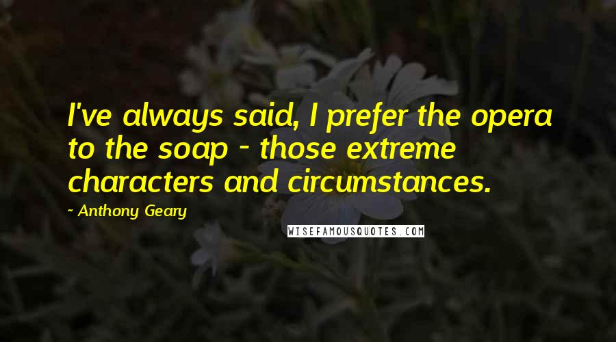 Anthony Geary Quotes: I've always said, I prefer the opera to the soap - those extreme characters and circumstances.