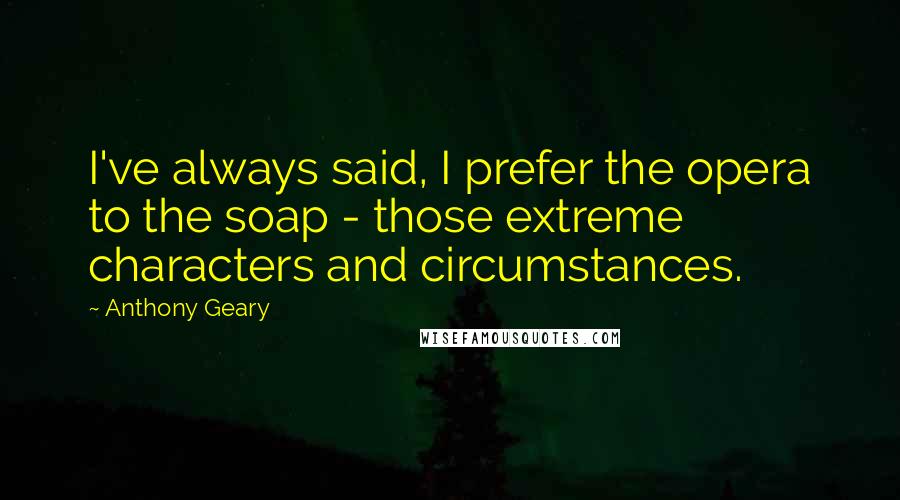 Anthony Geary Quotes: I've always said, I prefer the opera to the soap - those extreme characters and circumstances.