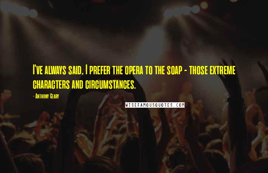 Anthony Geary Quotes: I've always said, I prefer the opera to the soap - those extreme characters and circumstances.