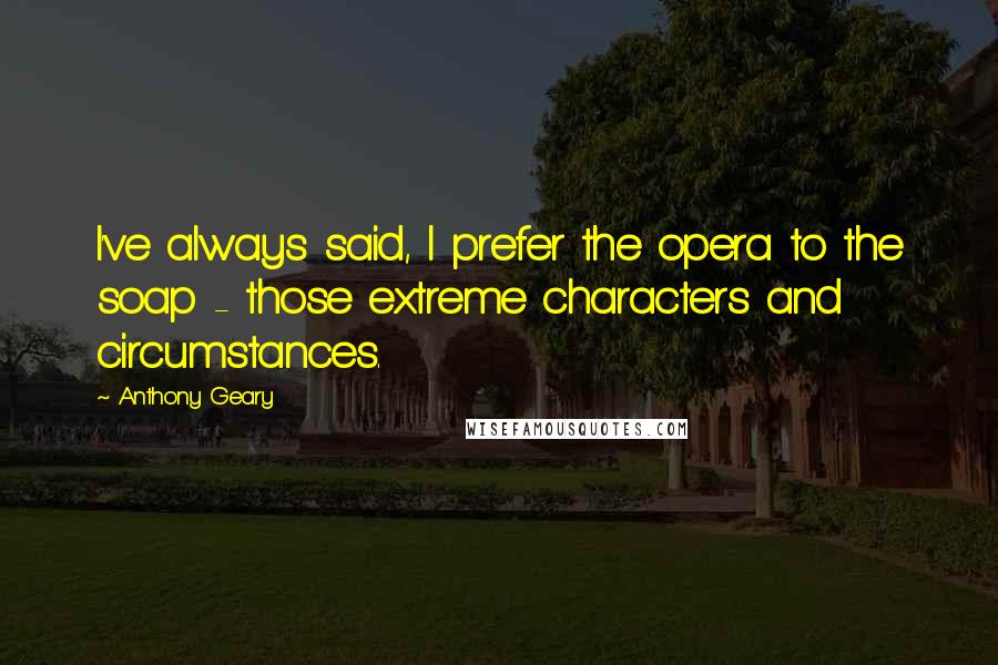 Anthony Geary Quotes: I've always said, I prefer the opera to the soap - those extreme characters and circumstances.