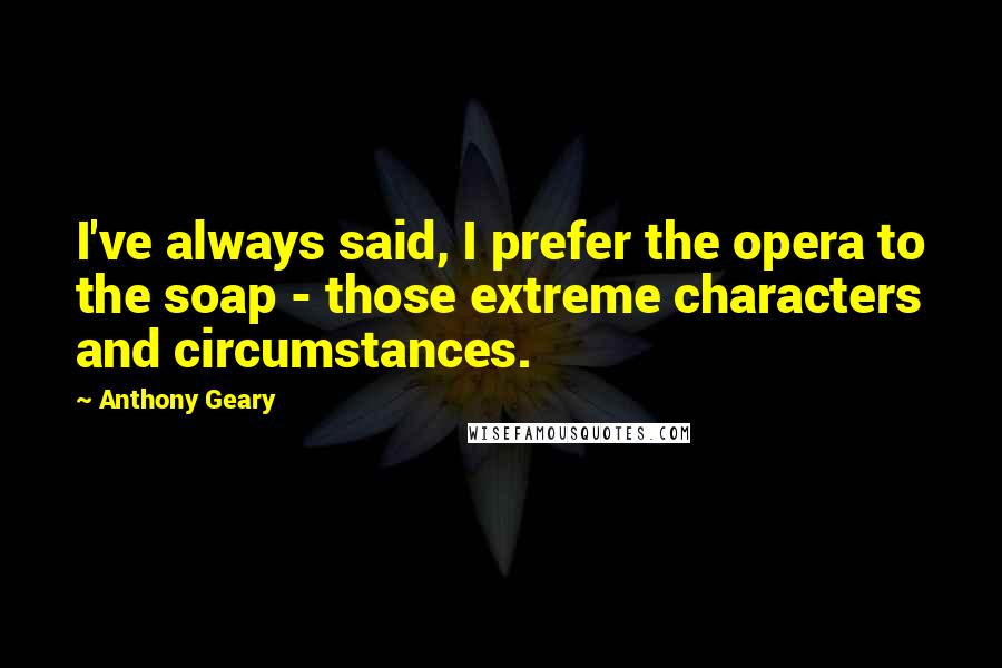 Anthony Geary Quotes: I've always said, I prefer the opera to the soap - those extreme characters and circumstances.