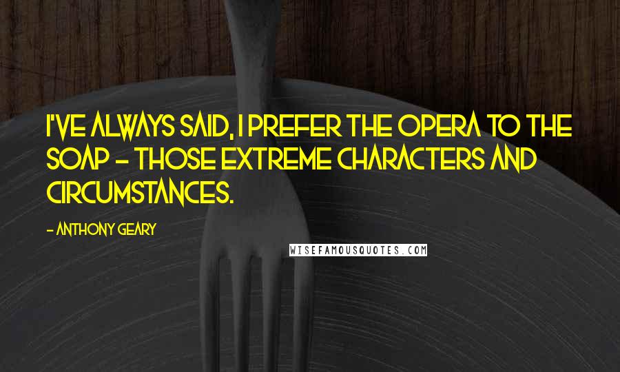 Anthony Geary Quotes: I've always said, I prefer the opera to the soap - those extreme characters and circumstances.