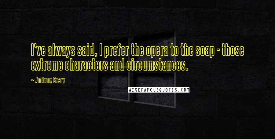 Anthony Geary Quotes: I've always said, I prefer the opera to the soap - those extreme characters and circumstances.