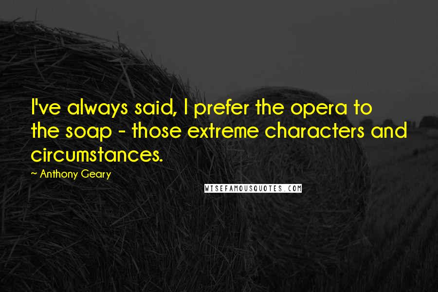 Anthony Geary Quotes: I've always said, I prefer the opera to the soap - those extreme characters and circumstances.