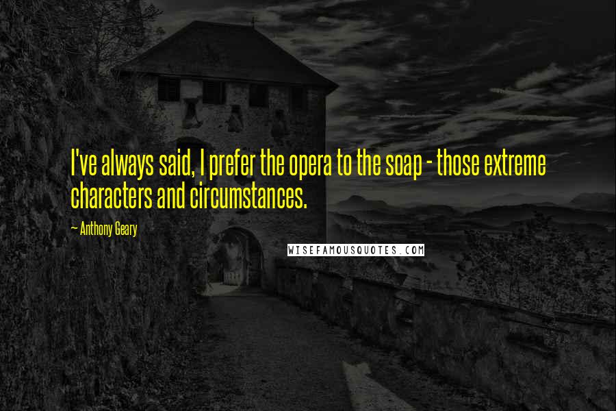 Anthony Geary Quotes: I've always said, I prefer the opera to the soap - those extreme characters and circumstances.