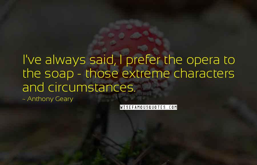 Anthony Geary Quotes: I've always said, I prefer the opera to the soap - those extreme characters and circumstances.