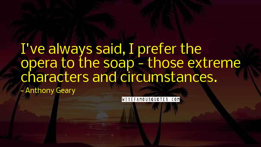 Anthony Geary Quotes: I've always said, I prefer the opera to the soap - those extreme characters and circumstances.